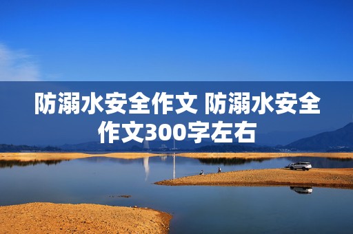 防溺水安全作文 防溺水安全作文300字左右