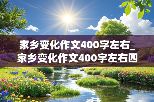 家乡变化作文400字左右_家乡变化作文400字左右四年级