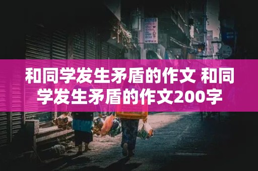 和同学发生矛盾的作文 和同学发生矛盾的作文200字