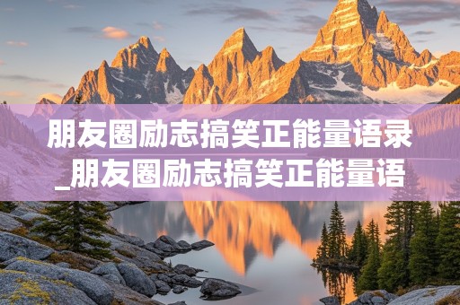 朋友圈励志搞笑正能量语录_朋友圈励志搞笑正能量语录短句