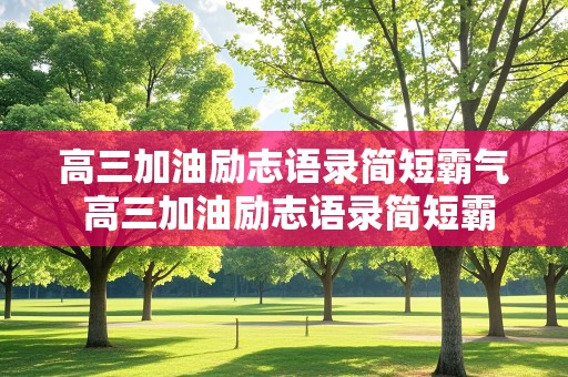 高三加油励志语录简短霸气 高三加油励志语录简短霸气口号