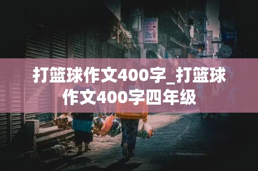 打篮球作文400字_打篮球作文400字四年级