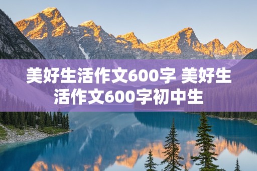 美好生活作文600字 美好生活作文600字初中生