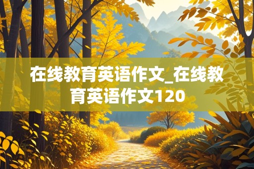 在线教育英语作文_在线教育英语作文120