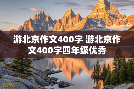 游北京作文400字 游北京作文400字四年级优秀