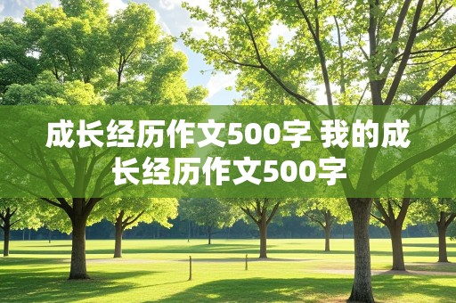 成长经历作文500字 我的成长经历作文500字