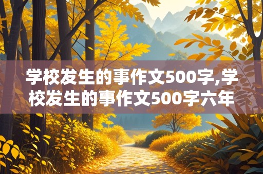 学校发生的事作文500字,学校发生的事作文500字六年级