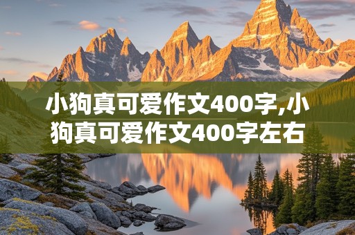 小狗真可爱作文400字,小狗真可爱作文400字左右