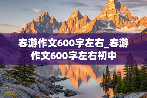 春游作文600字左右_春游作文600字左右初中