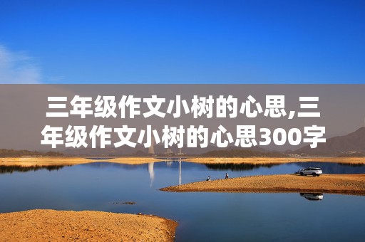 三年级作文小树的心思,三年级作文小树的心思300字