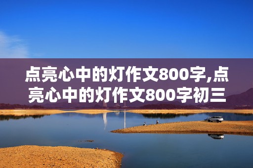 点亮心中的灯作文800字,点亮心中的灯作文800字初三