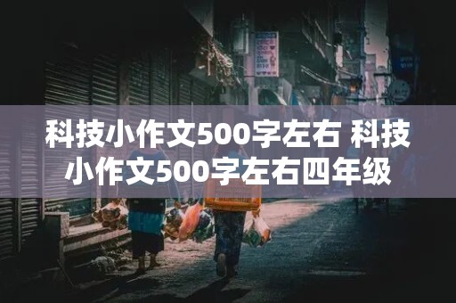 科技小作文500字左右 科技小作文500字左右四年级