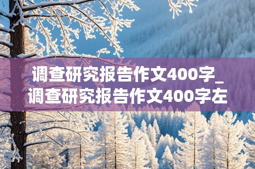 调查研究报告作文400字_调查研究报告作文400字左右