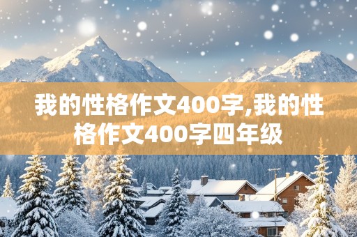 我的性格作文400字,我的性格作文400字四年级