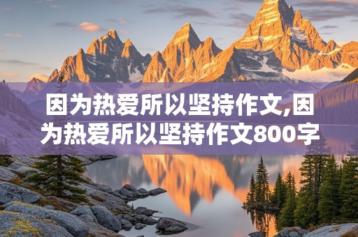 因为热爱所以坚持作文,因为热爱所以坚持作文800字