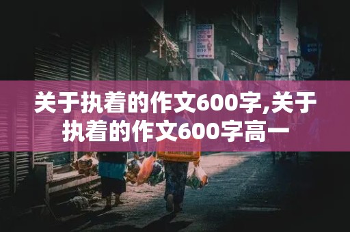 关于执着的作文600字,关于执着的作文600字高一