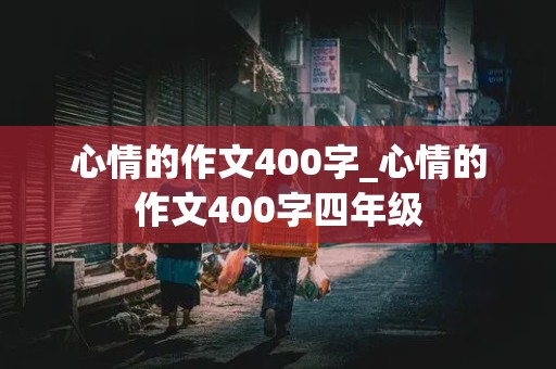 心情的作文400字_心情的作文400字四年级