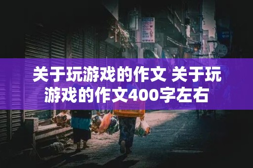 关于玩游戏的作文 关于玩游戏的作文400字左右