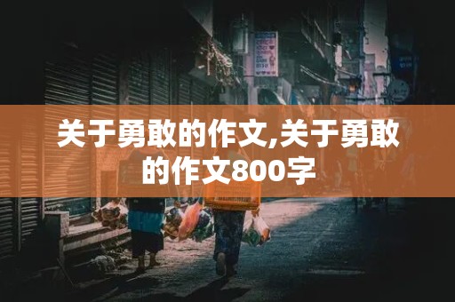 关于勇敢的作文,关于勇敢的作文800字