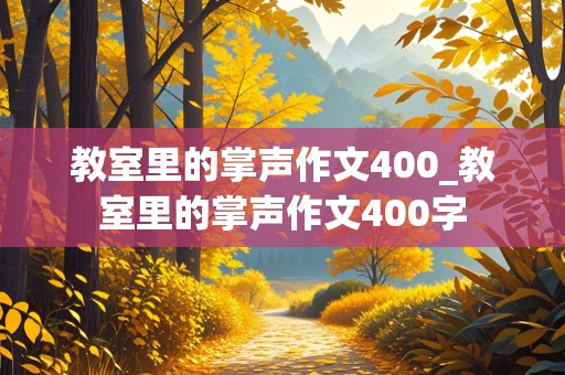 教室里的掌声作文400_教室里的掌声作文400字