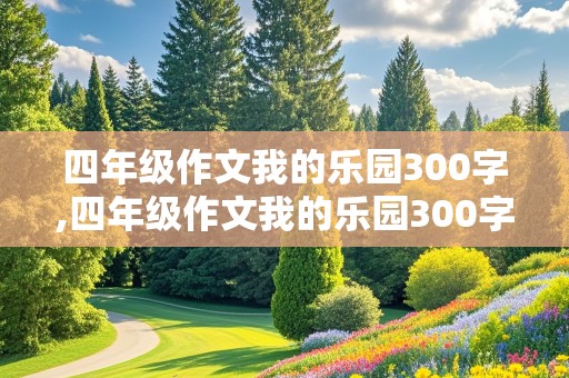 四年级作文我的乐园300字,四年级作文我的乐园300字免费