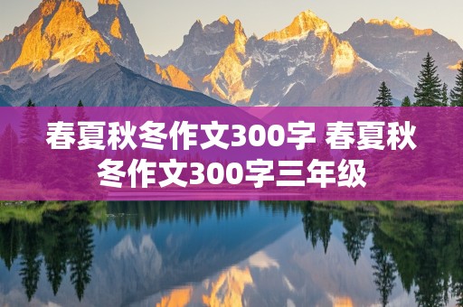 春夏秋冬作文300字 春夏秋冬作文300字三年级