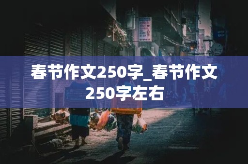 春节作文250字_春节作文250字左右