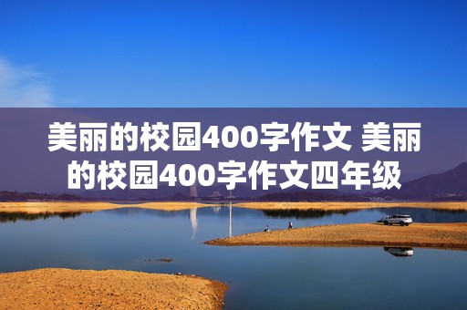 美丽的校园400字作文 美丽的校园400字作文四年级