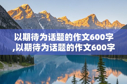 以期待为话题的作文600字,以期待为话题的作文600字初二