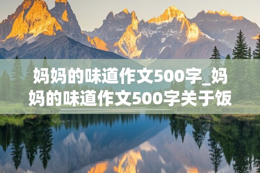 妈妈的味道作文500字_妈妈的味道作文500字关于饭