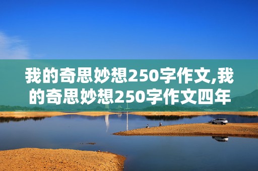 我的奇思妙想250字作文,我的奇思妙想250字作文四年级下册