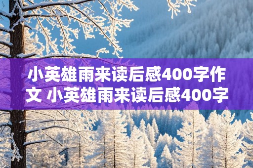 小英雄雨来读后感400字作文 小英雄雨来读后感400字作文免费