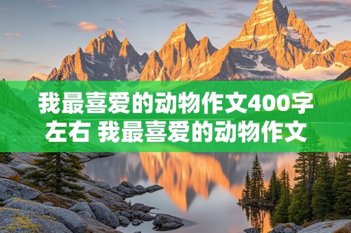 我最喜爱的动物作文400字左右 我最喜爱的动物作文400字左右三年级