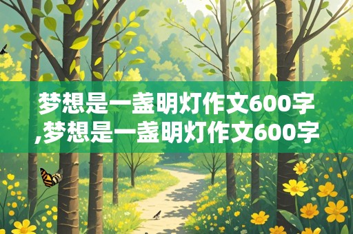 梦想是一盏明灯作文600字,梦想是一盏明灯作文600字记叙文