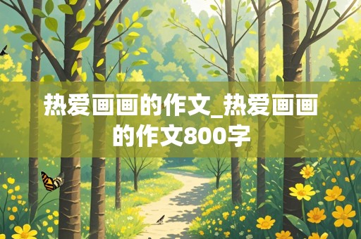 热爱画画的作文_热爱画画的作文800字