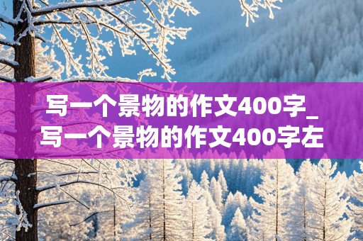 写一个景物的作文400字_写一个景物的作文400字左右