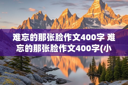 难忘的那张脸作文400字 难忘的那张脸作文400字(小学)