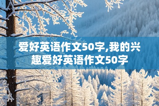 爱好英语作文50字,我的兴趣爱好英语作文50字