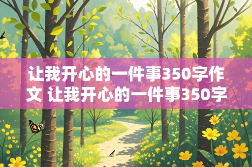 让我开心的一件事350字作文 让我开心的一件事350字作文四年级