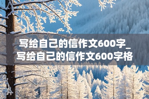 写给自己的信作文600字_写给自己的信作文600字格式