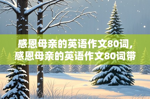 感恩母亲的英语作文80词,感恩母亲的英语作文80词带翻译