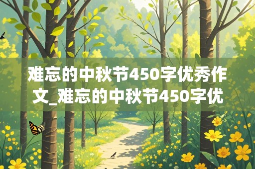 难忘的中秋节450字优秀作文_难忘的中秋节450字优秀作文六年级