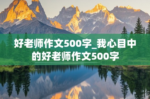 好老师作文500字_我心目中的好老师作文500字