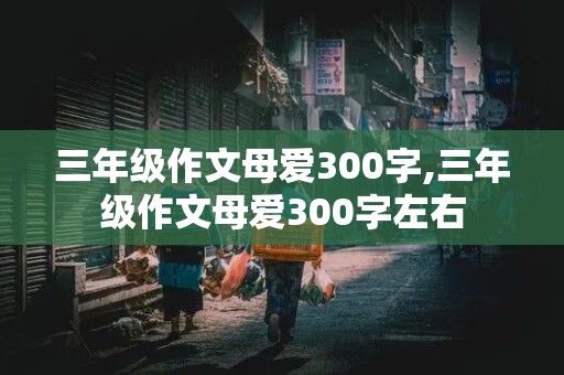 三年级作文母爱300字,三年级作文母爱300字左右