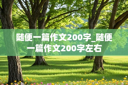 随便一篇作文200字_随便一篇作文200字左右