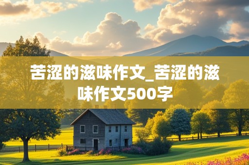 苦涩的滋味作文_苦涩的滋味作文500字