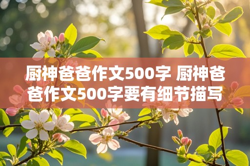 厨神爸爸作文500字 厨神爸爸作文500字要有细节描写