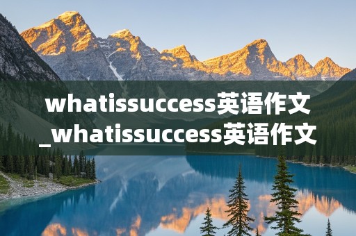 whatissuccess英语作文_whatissuccess英语作文120字