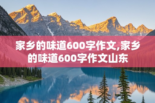 家乡的味道600字作文,家乡的味道600字作文山东