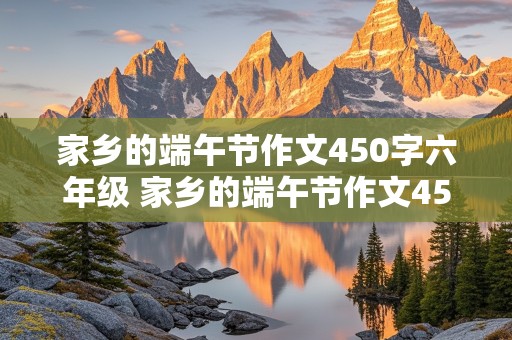 家乡的端午节作文450字六年级 家乡的端午节作文450字六年级贵州